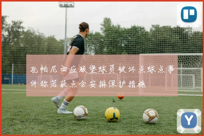 孔帕尼回应狼堡球员破坏点球点事件称若获点会安排保护措施