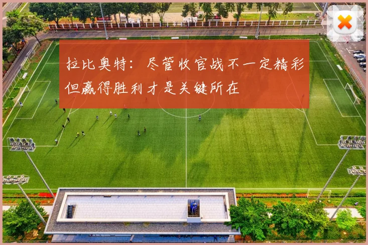拉比奥特：尽管收官战不一定精彩但赢得胜利才是关键所在