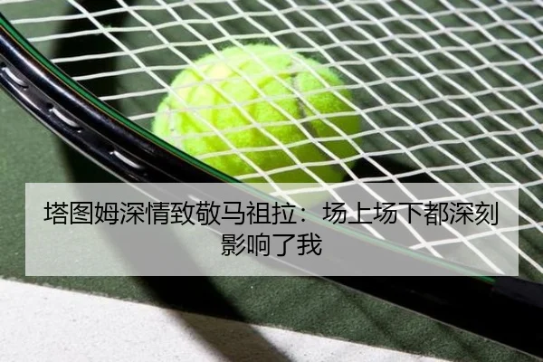 塔图姆深情致敬马祖拉：场上场下都深刻影响了我
